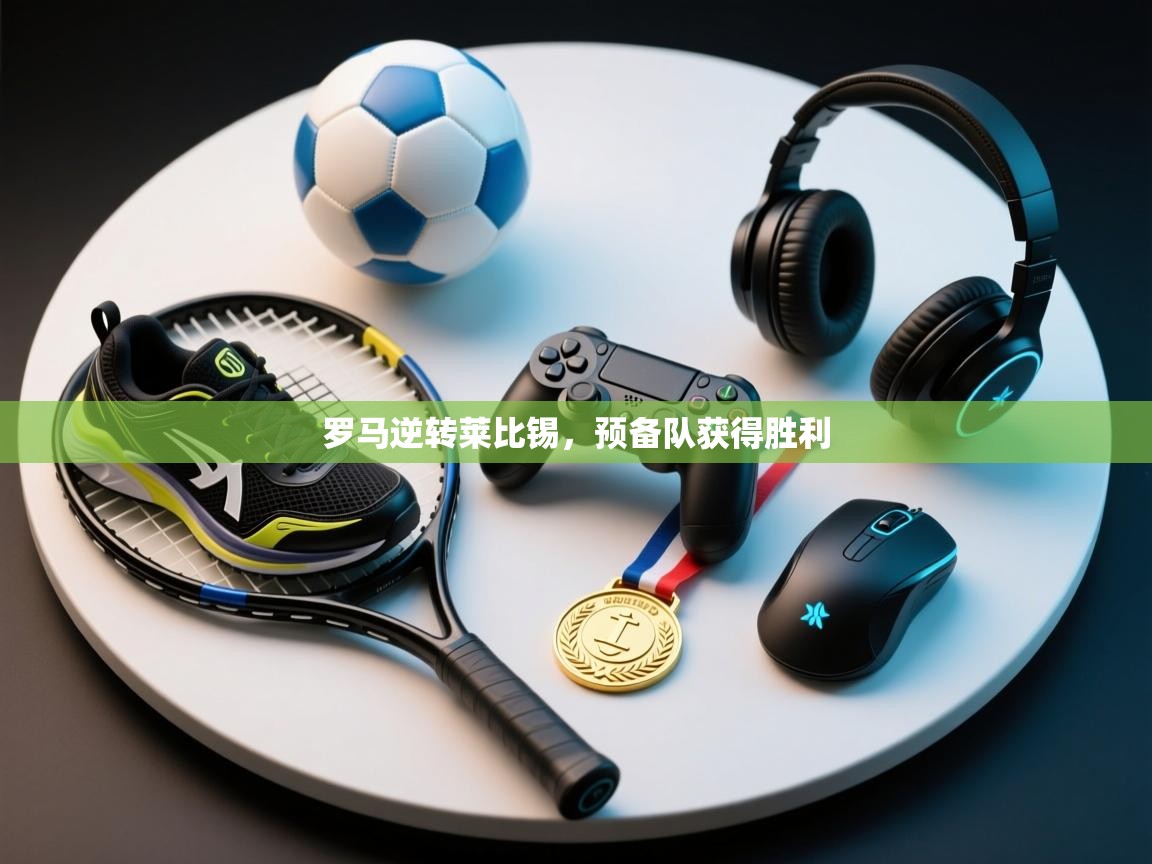 罗马逆转莱比锡，预备队获得胜利